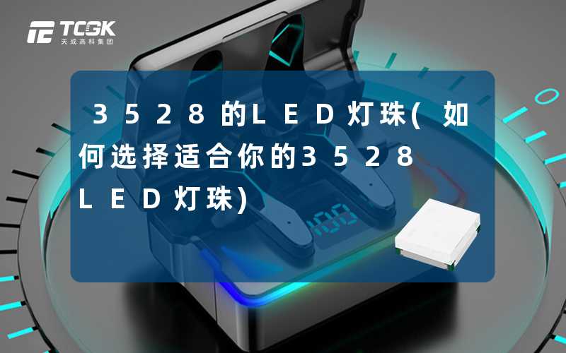 3528的LED灯珠(如何选择适合你的3528 LED灯珠)
